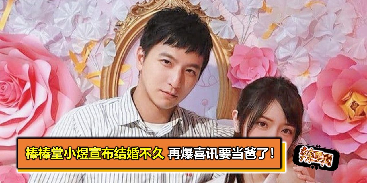 棒棒堂小煜宣布结婚不久 再爆喜讯要当爸了！