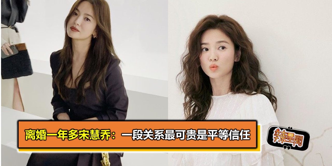 离婚一年多 宋慧乔：一段关系最可贵是平等信任