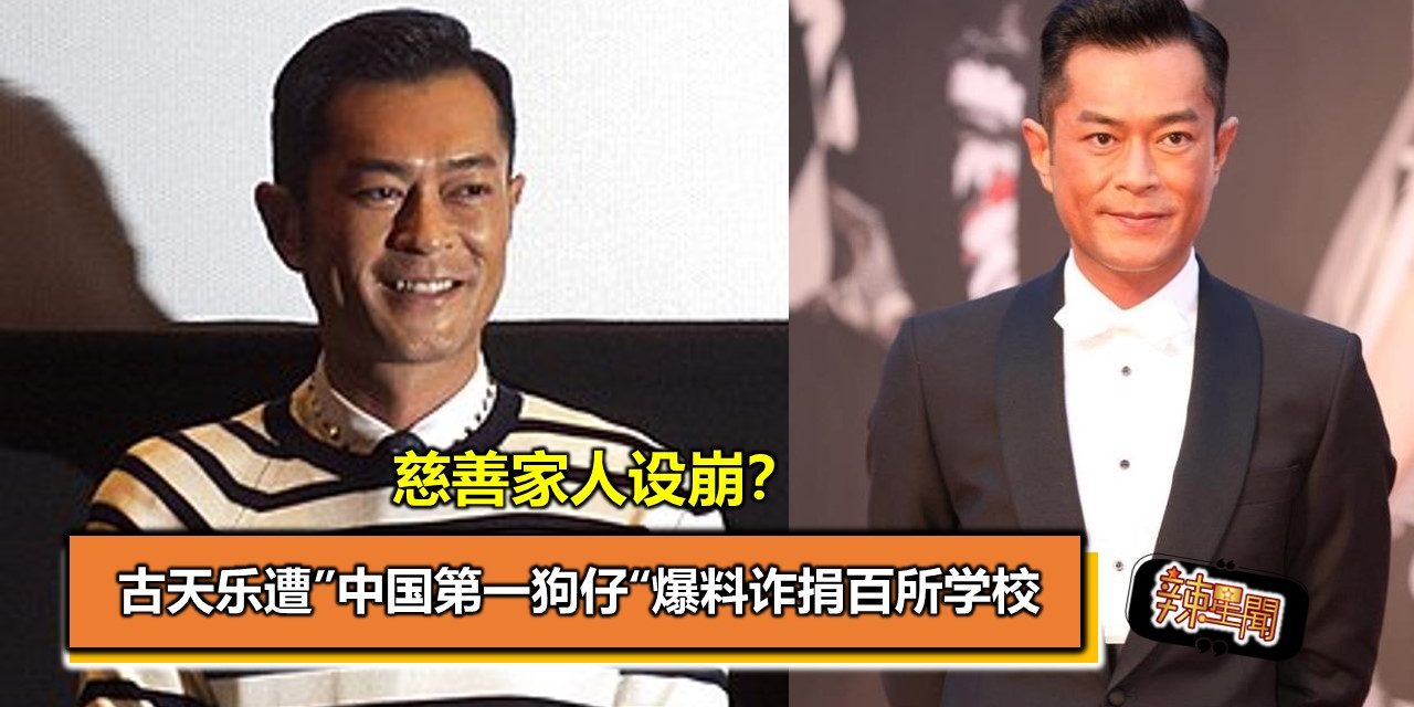 慈善家人设崩？古天乐遭”中国第一狗仔“爆料诈捐百所学校