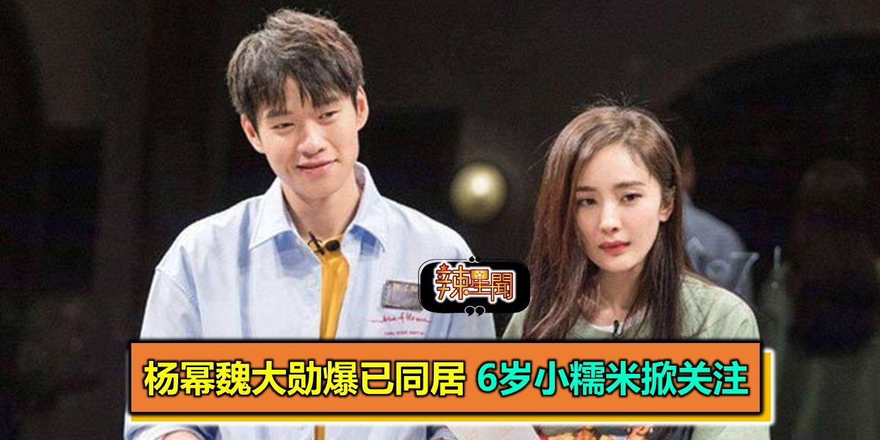 杨幂魏大勋爆已同居 6岁小糯米掀关注
