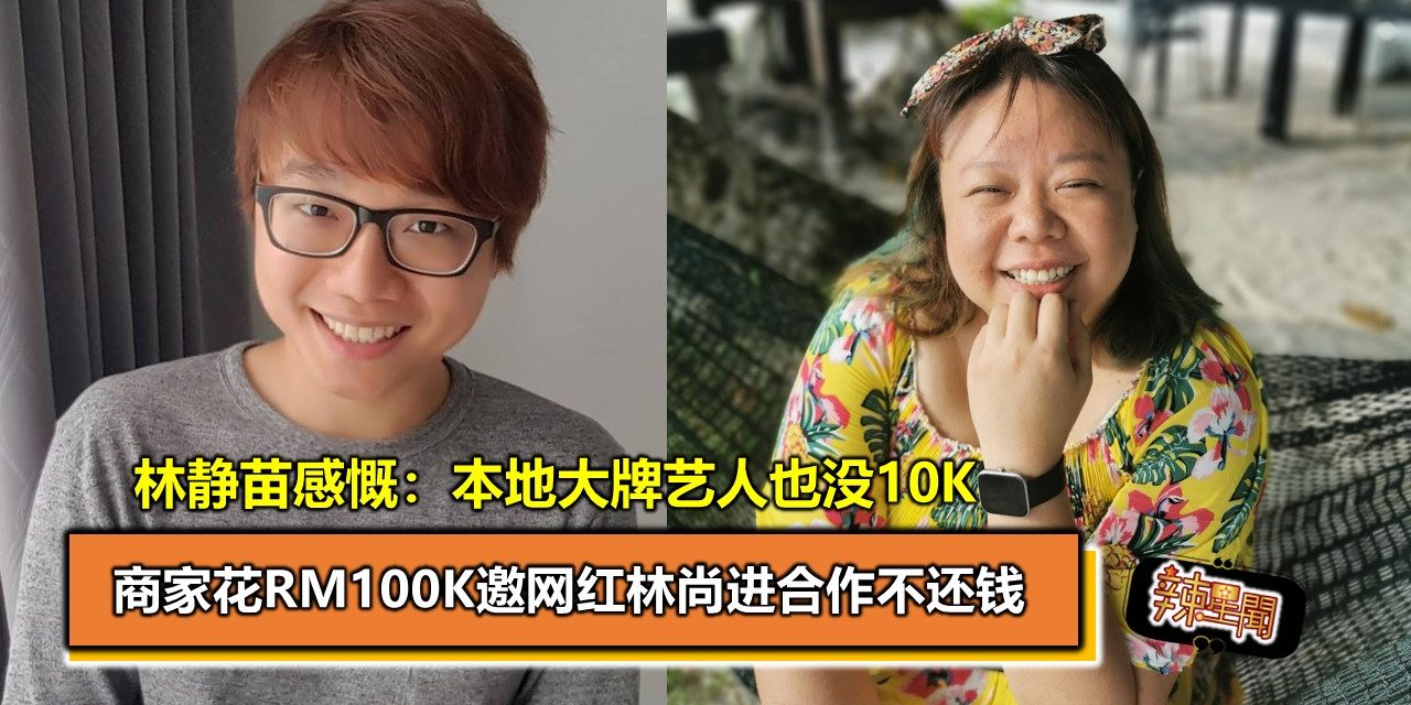 商家花RM100K邀网红林尚进合作不还钱 林静苗感慨：本地大牌艺人也没10K