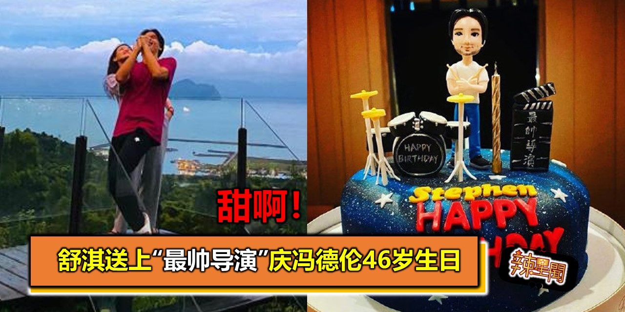 甜啊！舒淇送上“最帅导演”庆冯德伦46岁生日