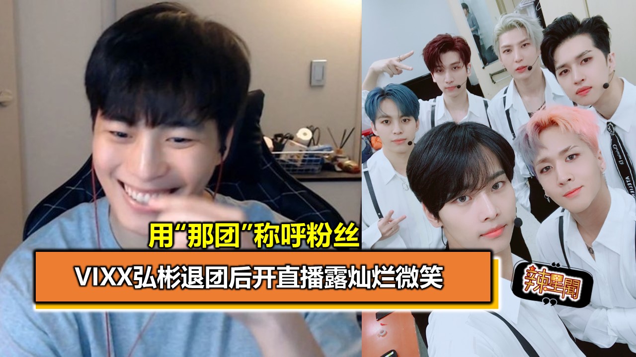 VIXX弘彬退团后开直播露灿烂微笑 用“那团”称呼粉丝