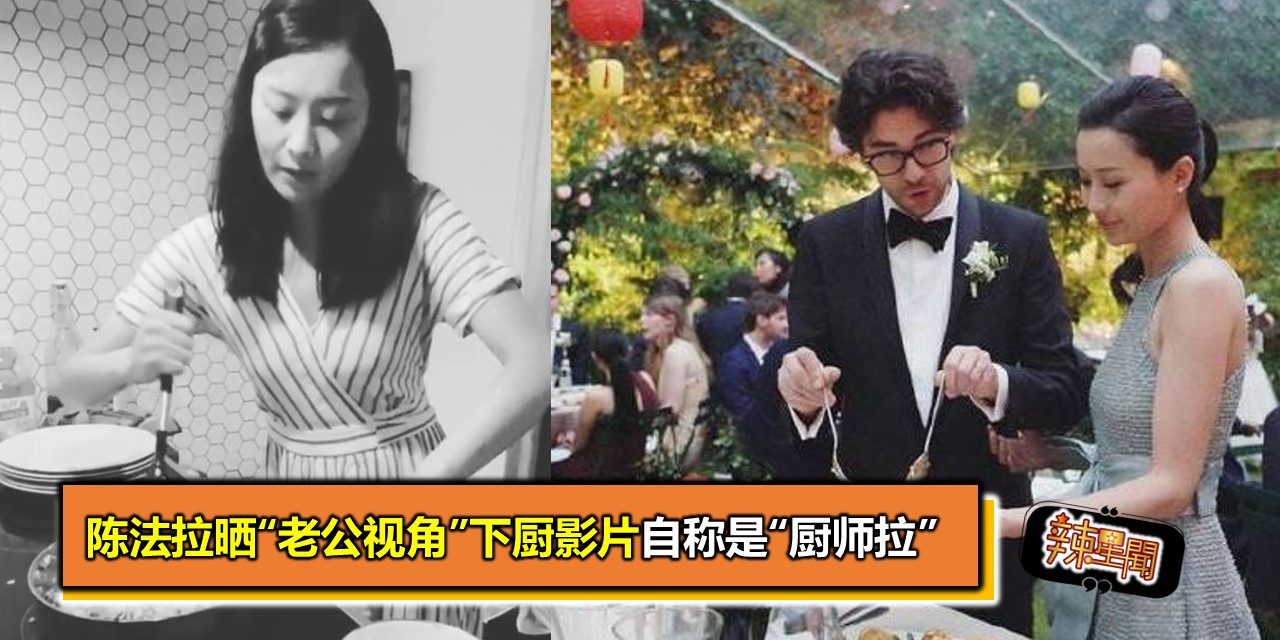 陈法拉晒“老公视角”下厨影片自称是“厨师拉”