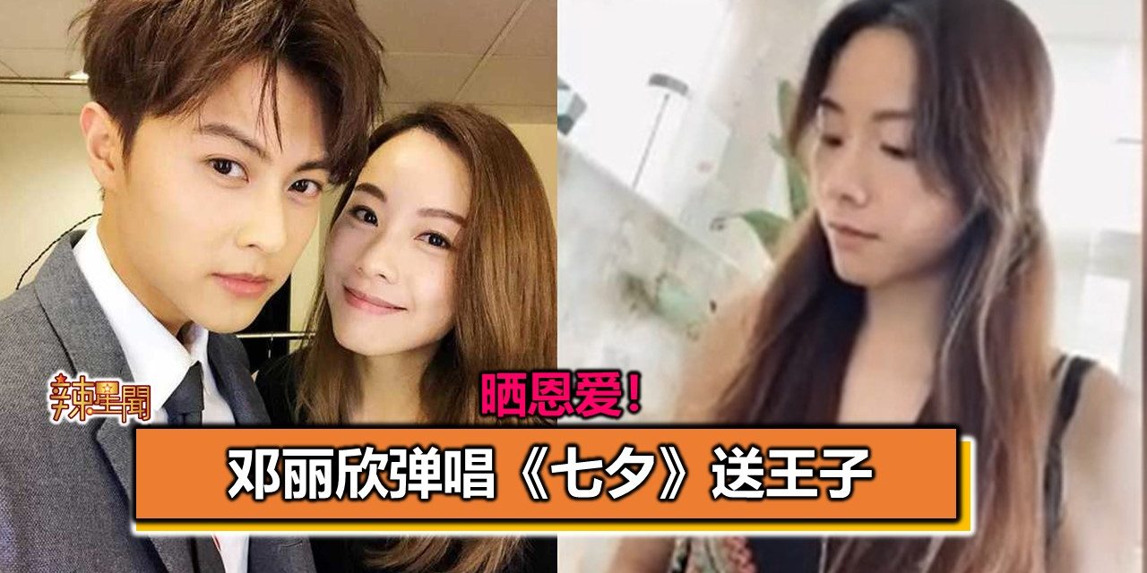 晒恩爱！邓丽欣弹唱《七夕》送王子