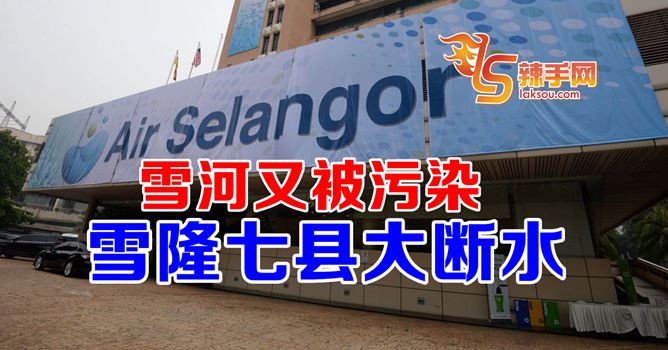 又污染！雪隆七县大断水