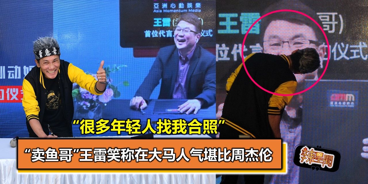 “卖鱼哥”王雷笑称在大马人气堪比周杰伦“很多年轻人找我合照”