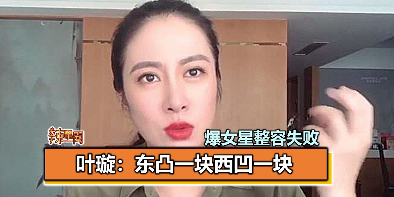 爆女星整容失败 叶璇：东凸一块西凹一块