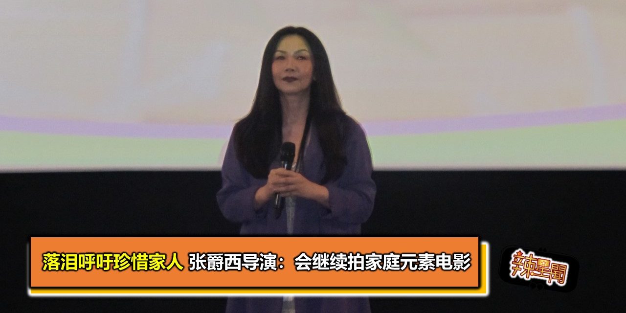 落泪呼吁珍惜家人 张爵西导演：会继续拍家庭元素电影