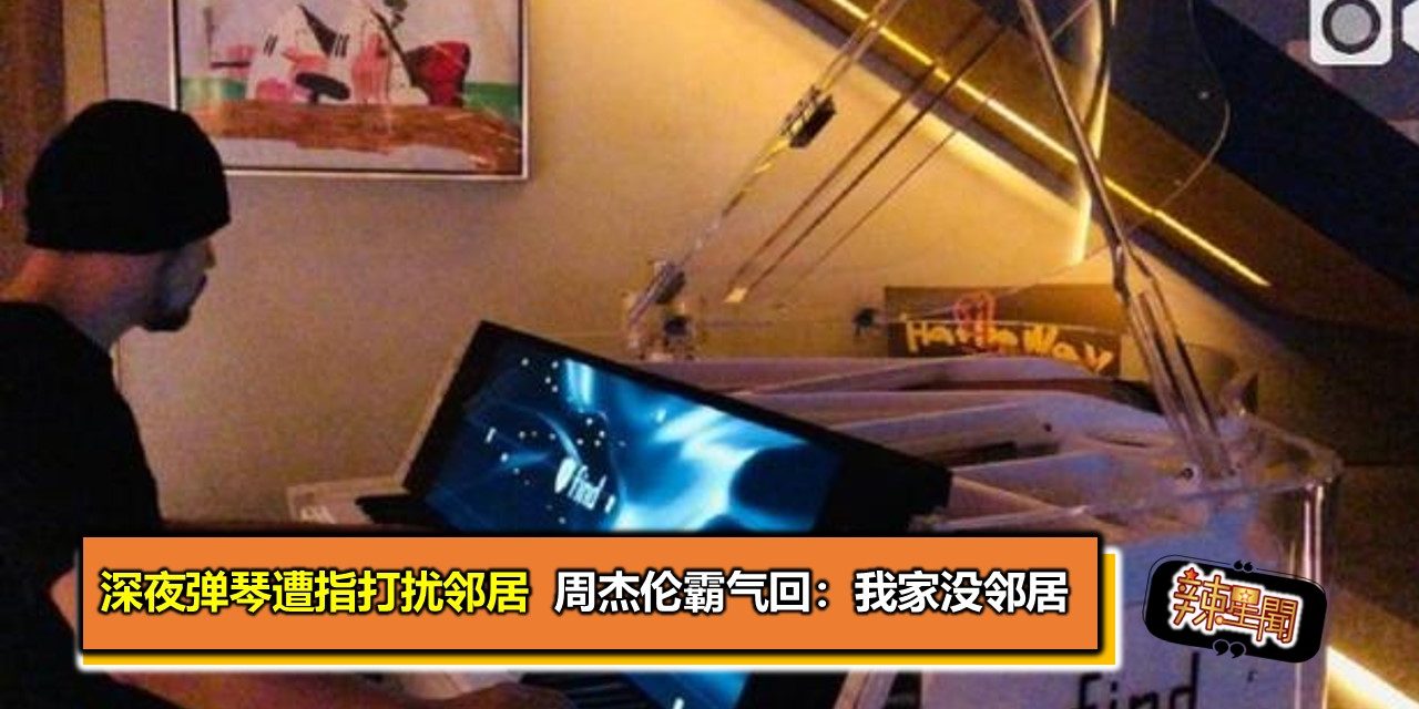 深夜弹琴遭指打扰邻居  周杰伦霸气回：我家没邻居