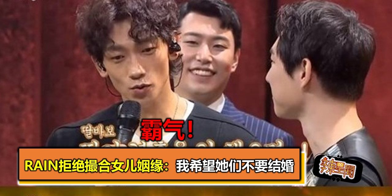 霸气！Rain拒绝撮合女儿姻缘：我希望她们不要结婚
