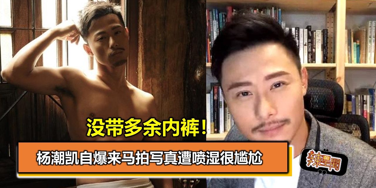 没带多余内裤！杨潮凯自爆来马拍写真遭喷湿很尴尬