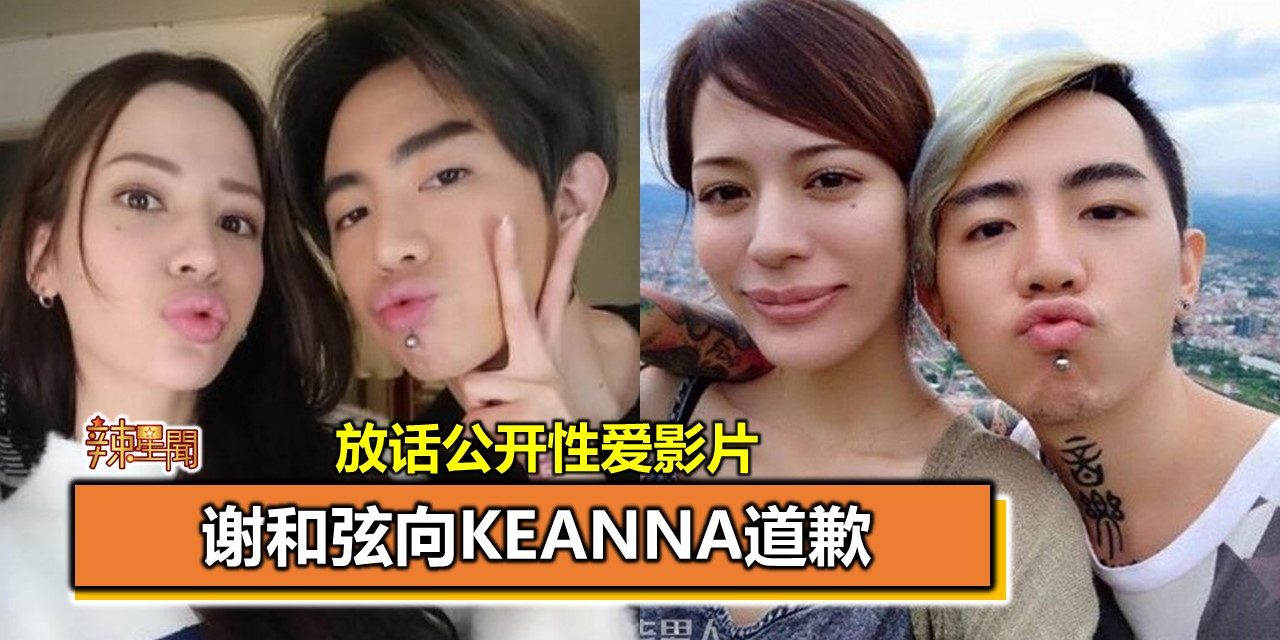 放话公开性爱影片 谢和弦向Keanna道歉