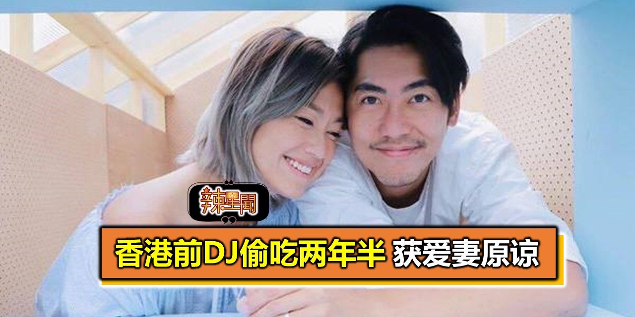 香港前DJ偷吃两年半 获得爱妻原谅