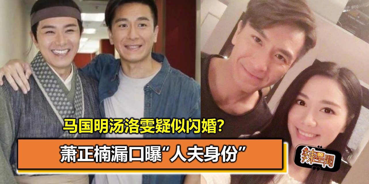 萧正楠漏口曝“人夫身份” 马国明汤洛雯疑似闪婚？