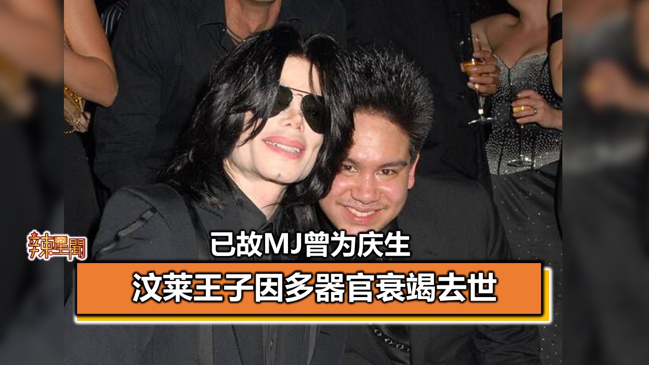 汶莱王子因多器官衰竭去世已故MJ曾为庆生- 辣手网