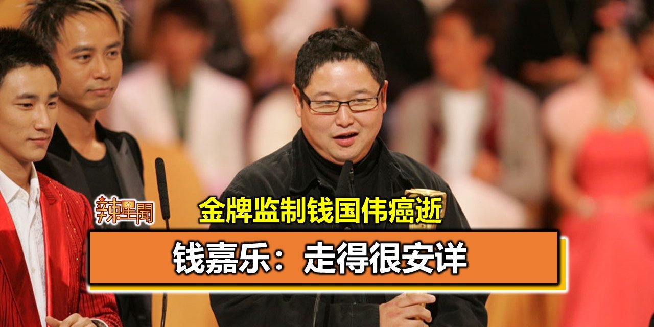 金牌监制钱国伟癌逝钱嘉乐 走得很安详 辣手网