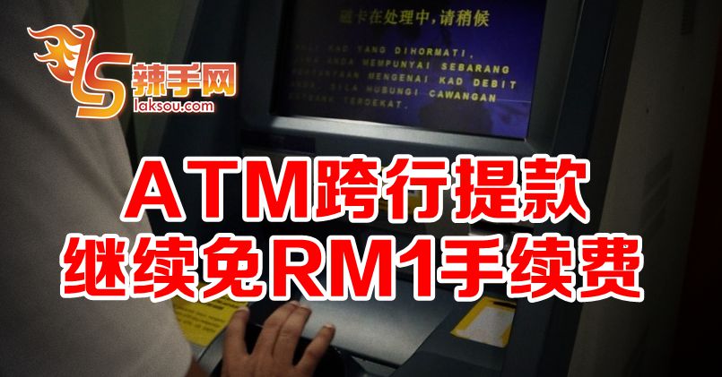 跨行提款仍免1令吉手续费
