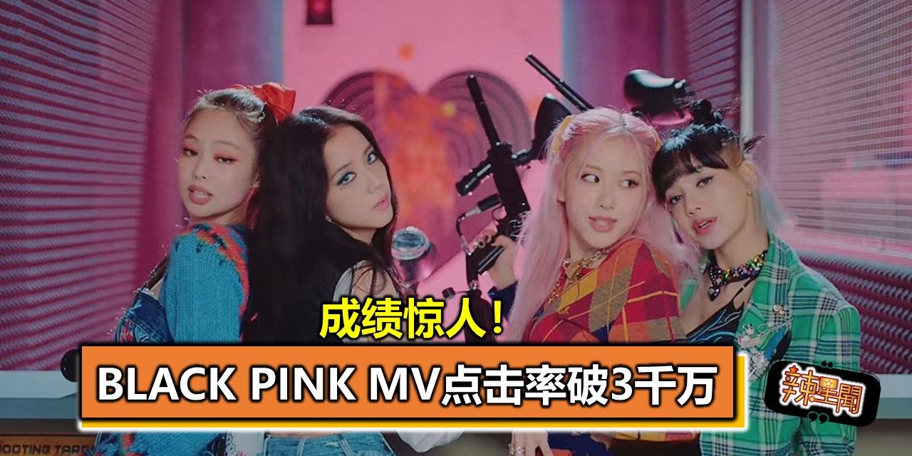 成绩惊人！ BLACK PINK MV点击率破3千万