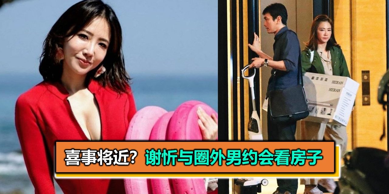 喜事将近？谢忻与圈外男约会看房子