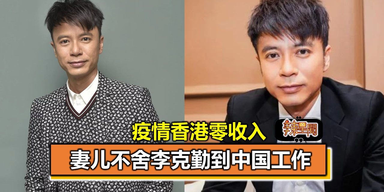 疫情香港零收入 妻儿不舍李克勤到中国工作