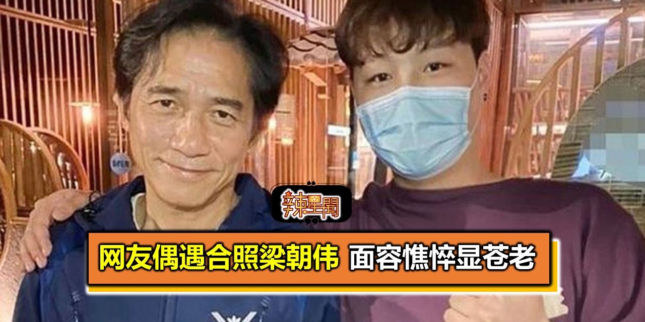 网友偶遇合照梁朝伟 面容憔悴显苍老