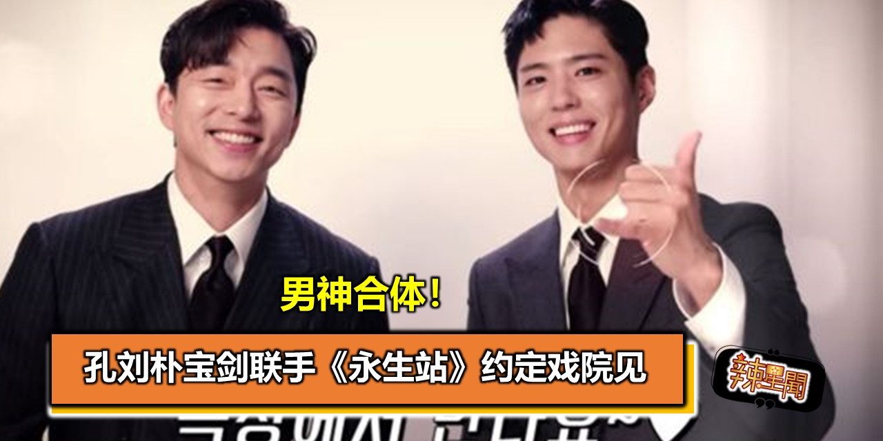 男神合体！孔刘朴宝剑联手《永生站》约定戏院见