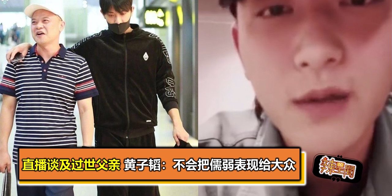 直播谈及过世父亲 黄子韬：不会把儒弱表现给大众