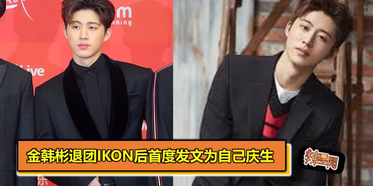 金韩彬退团iKON后首度发文为自己庆生