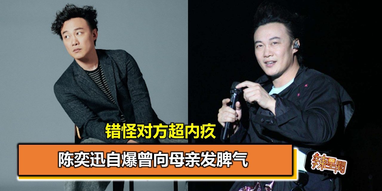 陈奕迅自爆曾向母亲发脾气 错怪对方超内疚