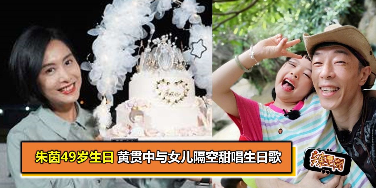 朱茵49岁生日 黄贯中与女儿隔空甜唱生日歌