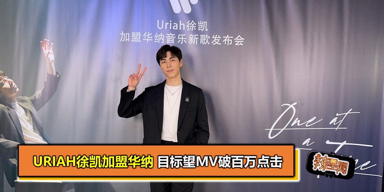 Uriah徐凯加盟华纳 目标望MV破百万点击 - 辣手网