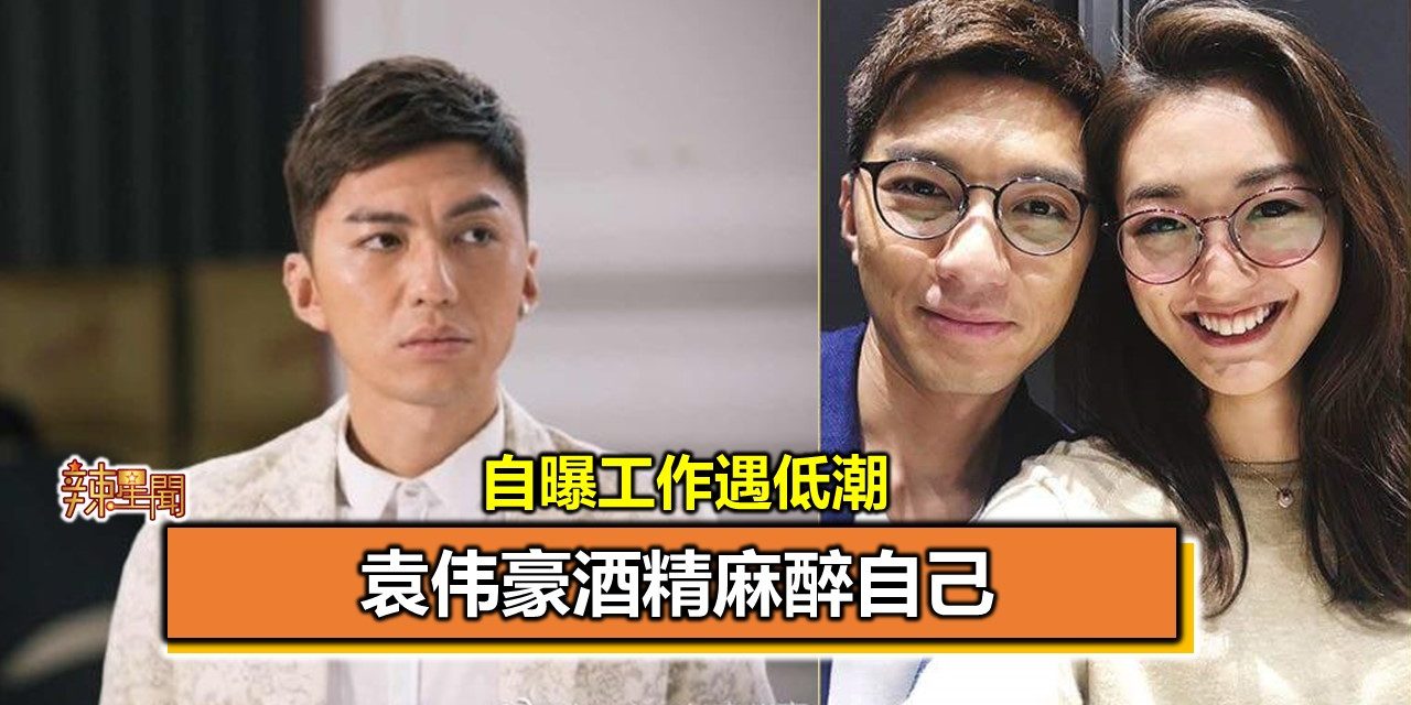 自曝工作遇低潮 袁伟豪酒精麻醉自己