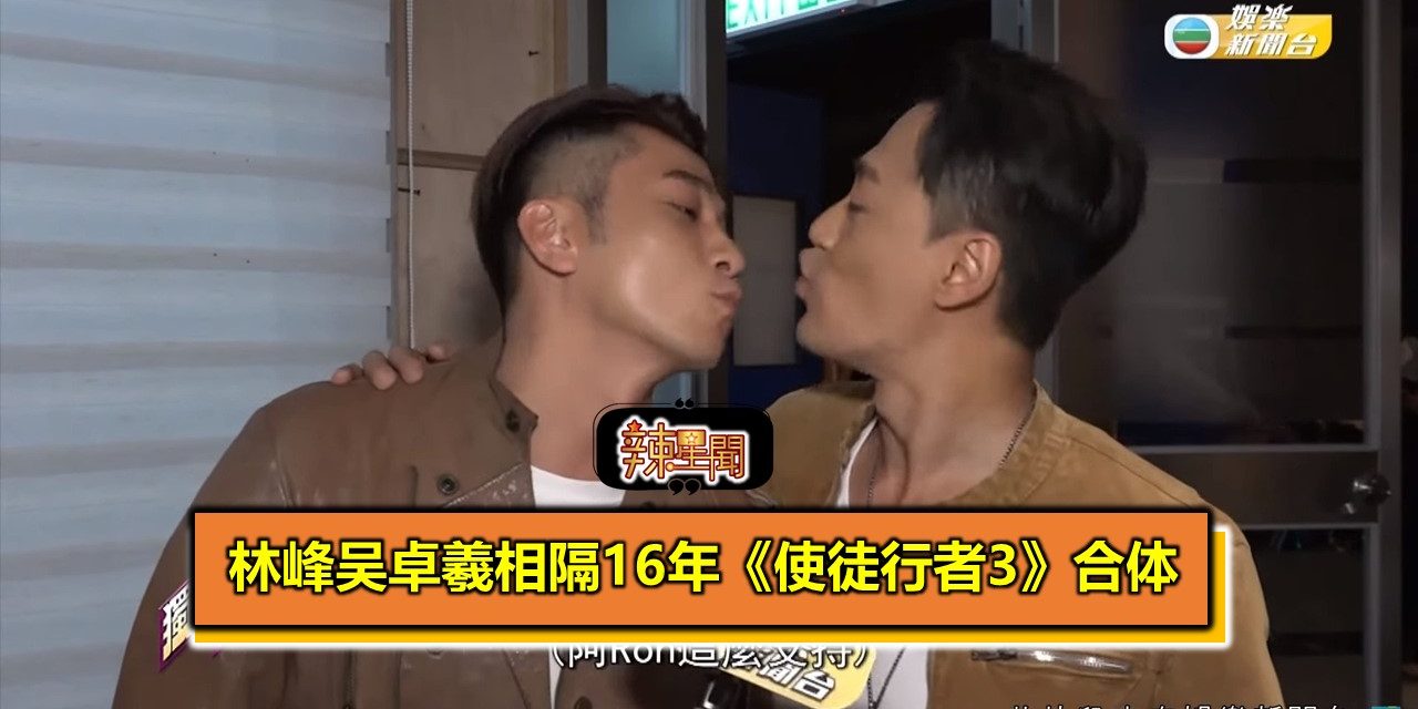 林峰吴卓羲相隔16年《使徒行者3》合​​体