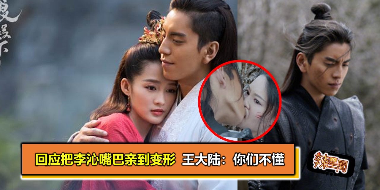 回应把李沁嘴巴亲到变形  王大陆：你们不懂