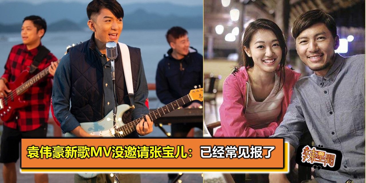 袁伟豪新歌MV没邀请张宝儿：已经常见报了