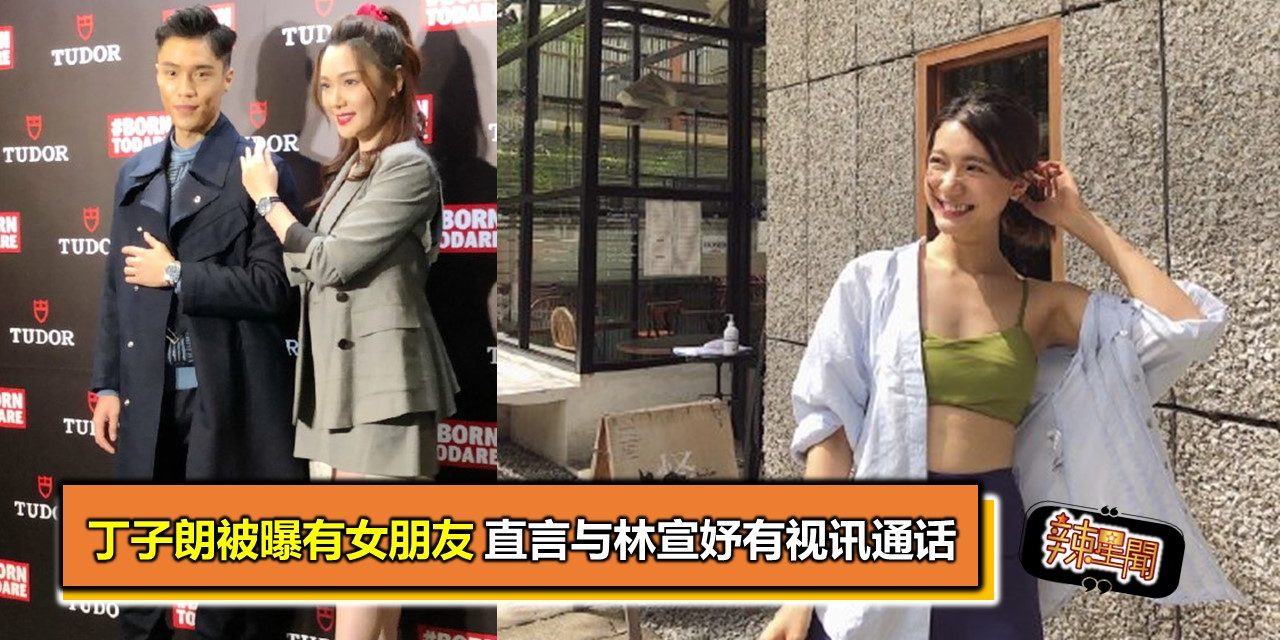 丁子朗被曝有女朋友 直言与林宣妤有视讯通话