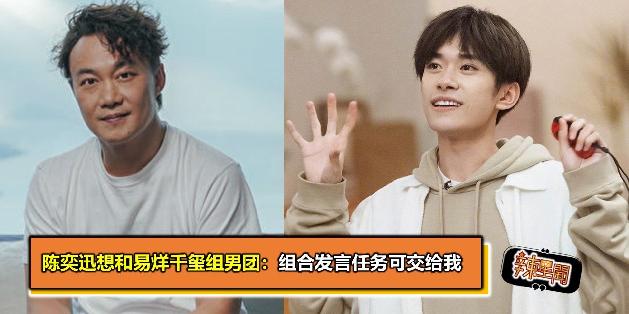 陈奕迅想和易烊千玺组男团：组合发言任务可交给我