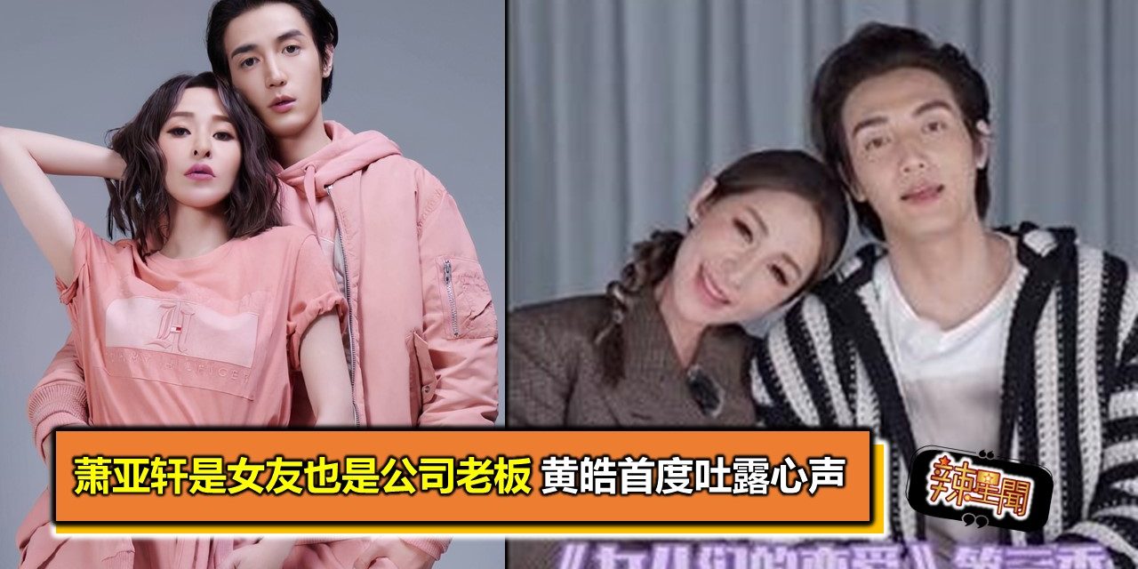 萧亚轩是女友也是公司老板 黄皓首度吐露心声