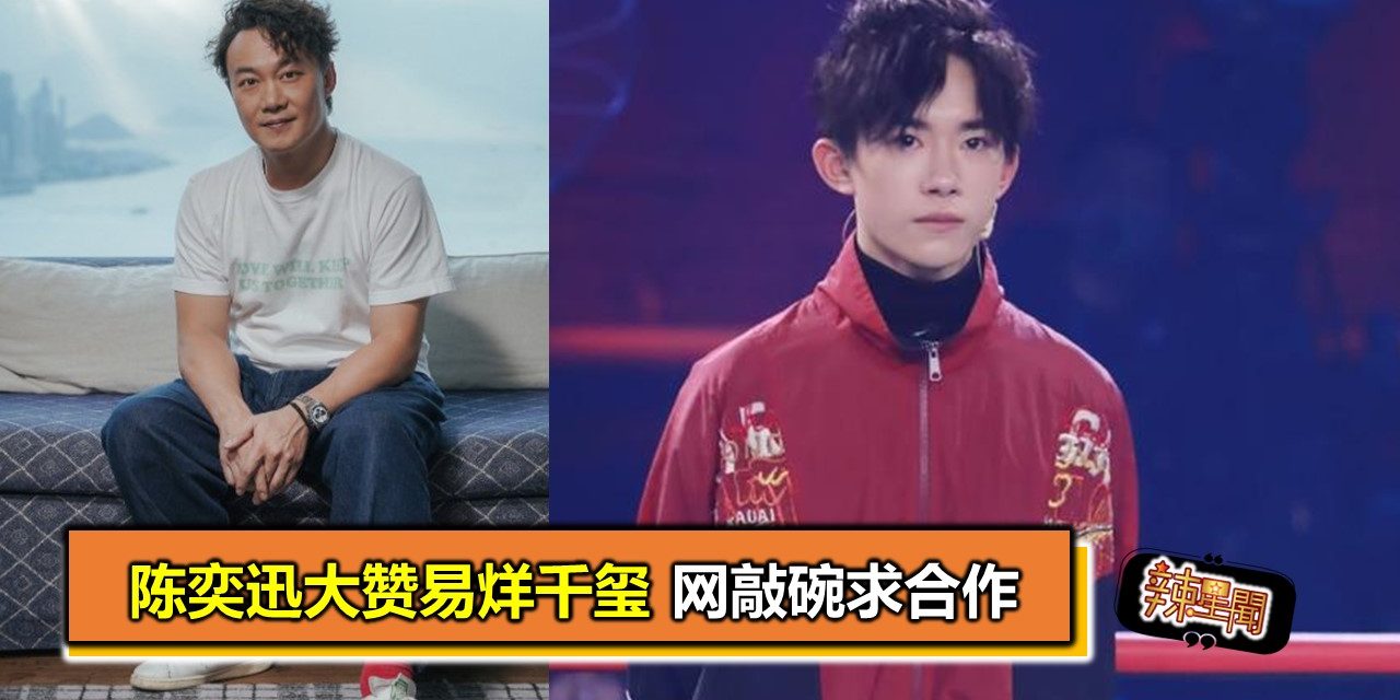 陈奕迅大赞易烊千玺 网敲碗求合作