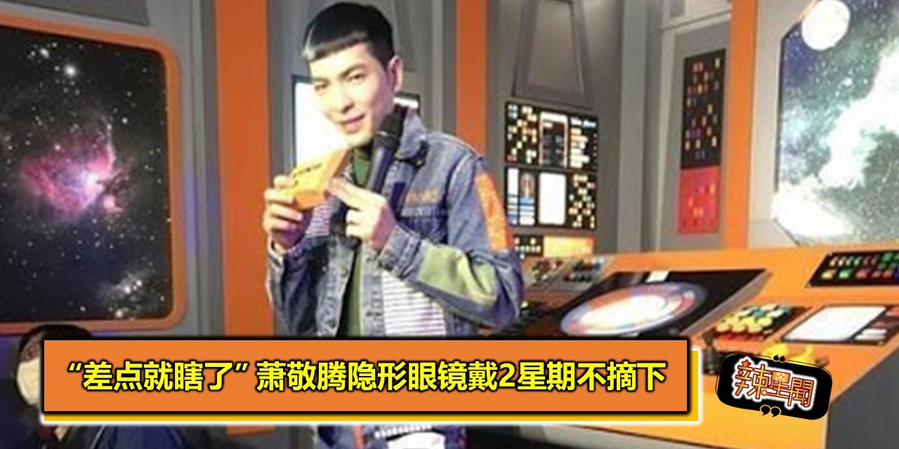 “差点就瞎了” 萧敬腾隐形眼镜戴2星期不摘下