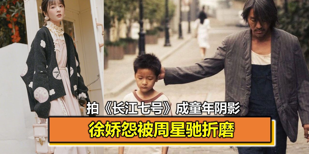 拍《长江七号》成童年阴影 徐娇怨被周星驰折磨