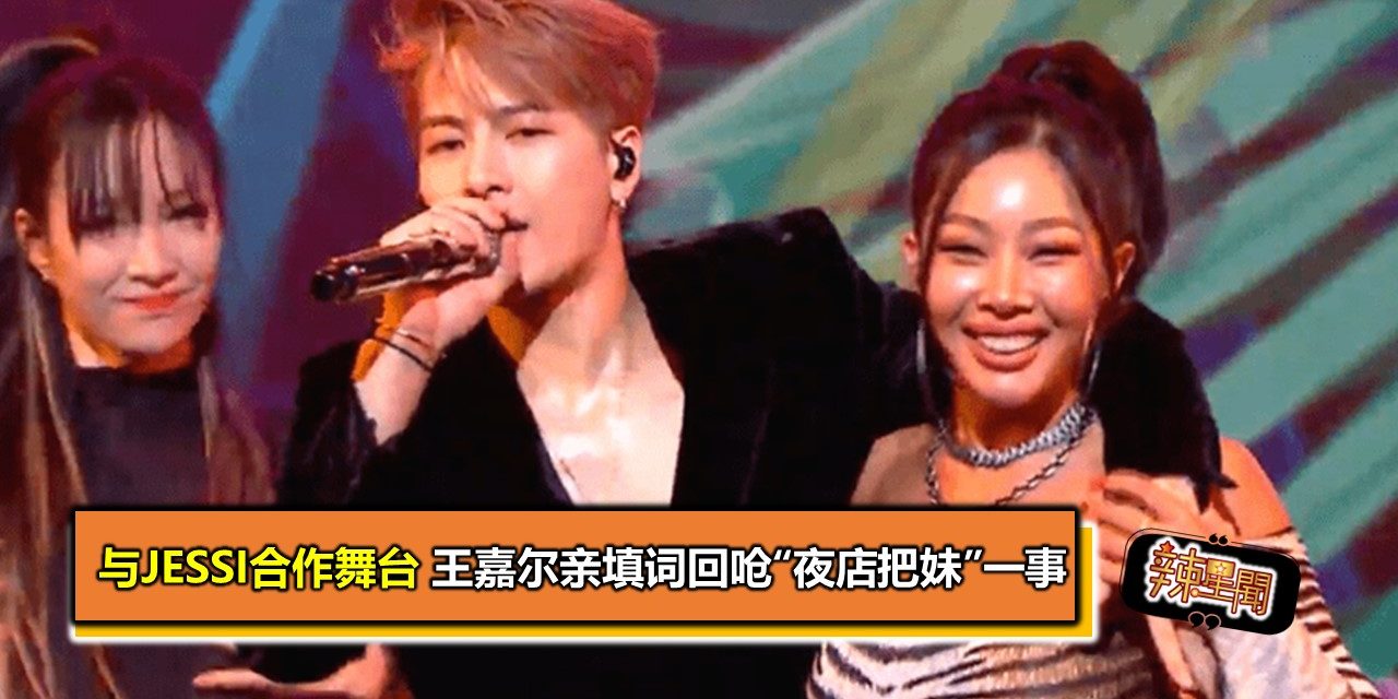 与Jessi合作舞台 王嘉尔亲填词回呛“夜店把妹”一事