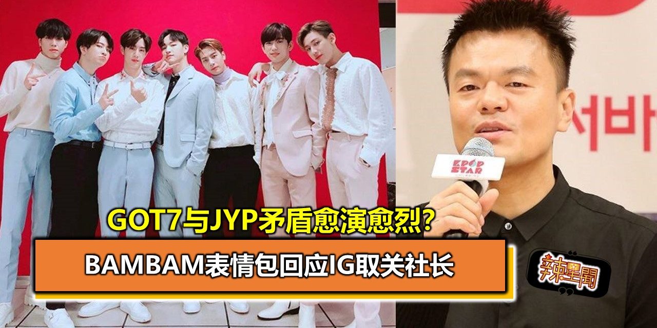 GOT7与JYP矛盾愈演愈烈？BamBam表情包回应IG取关社长