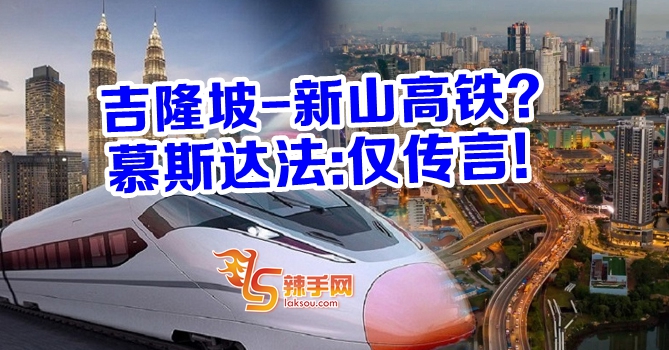 吉隆坡至新山高铁？只是传言