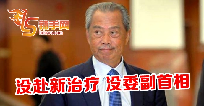 慕尤丁没赴新治疗 也没要委副首相
