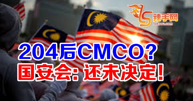 204后CMCO？ 国安会：还未决定！