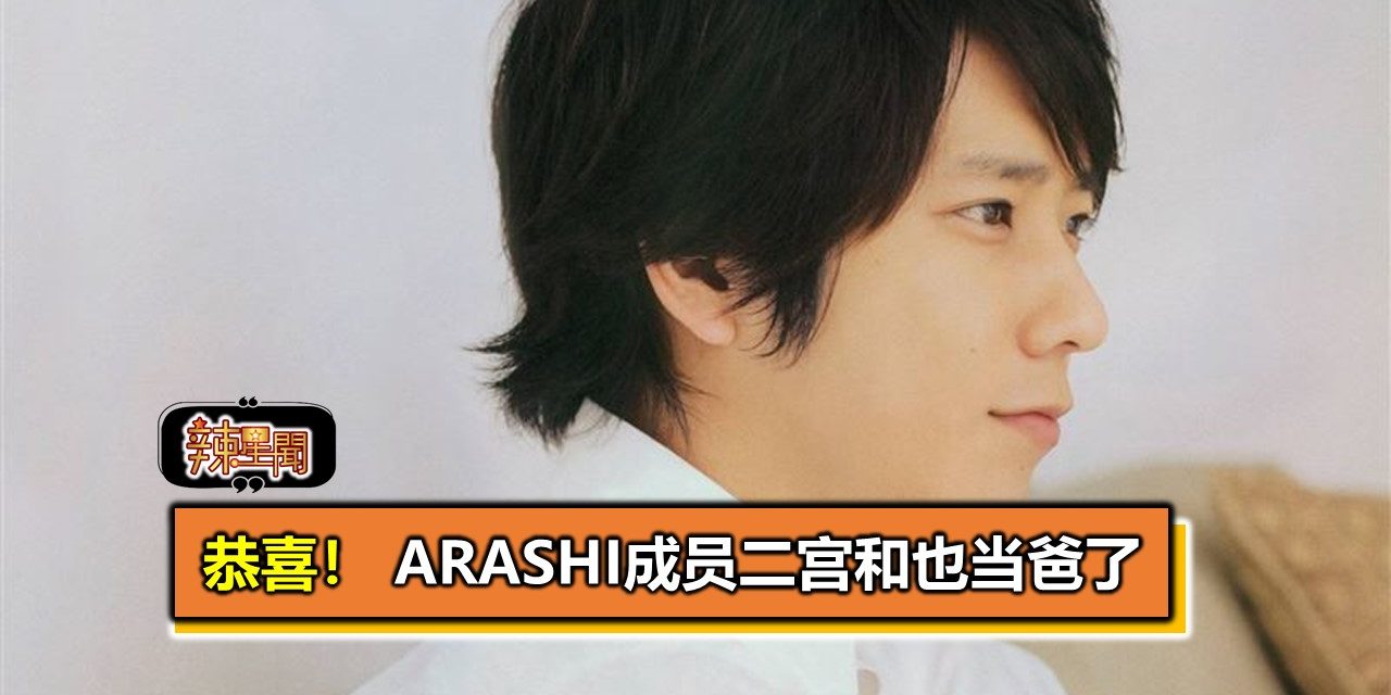 恭喜！ ARASHI成员二宫和也当爸了