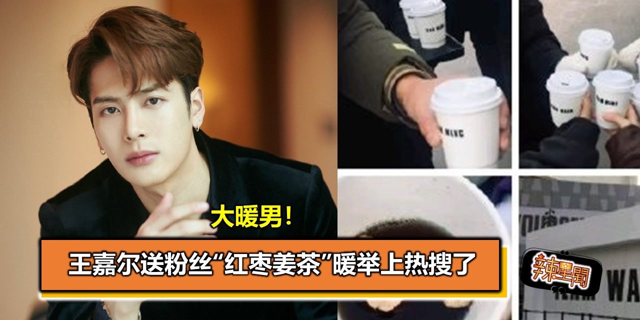 大暖男！王嘉尔送粉丝“红枣姜茶”暖举上热搜了