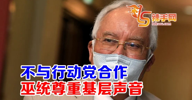 纳吉：巫统尊重基层声音